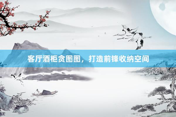 客厅酒柜贪图图，打造前锋收纳空间