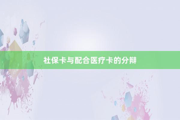 社保卡与配合医疗卡的分辩