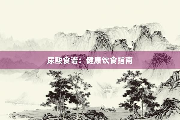 尿酸食谱：健康饮食指南