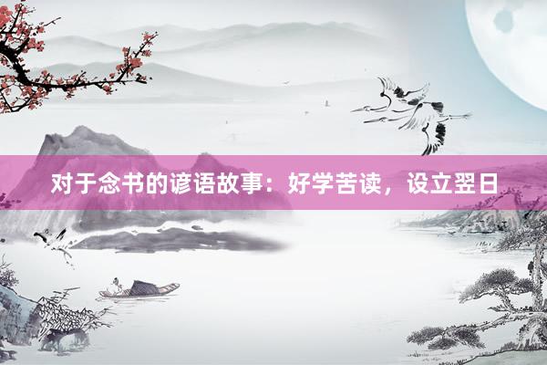 对于念书的谚语故事：好学苦读，设立翌日